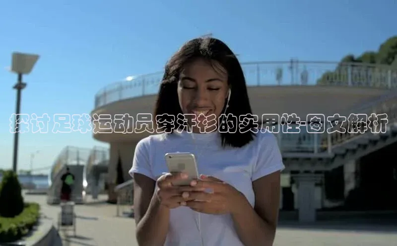 非凡体育官网华扬联众探讨足球运动员穿汗衫的实用性-图文解析