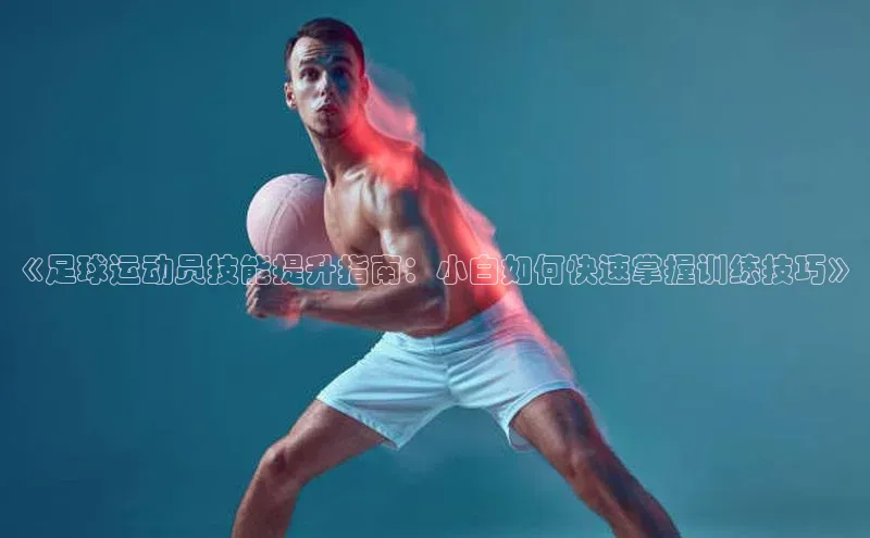 非凡体育2121app官网版歌力思《足球运动员技能提升指南：小白如何快速掌握训练技巧》