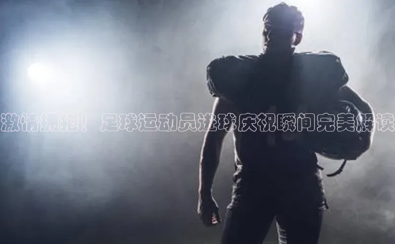 2121非凡体育投注网页版登录百度社团赞助平台激情拥抱！足球运动员进球庆祝瞬间完美解读