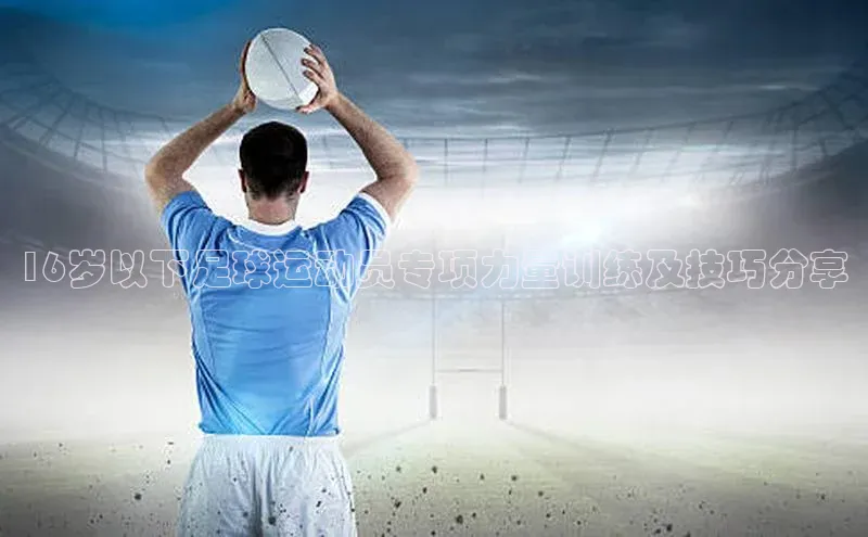 2121非凡体育百度健康16岁以下足球运动员专项力量训练及技巧分享