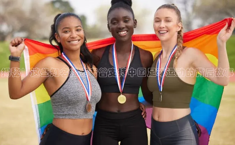 2121非凡体育app平台下载中文在线揭秘！这些知名投资者曾支持中国足球运动的背后故事