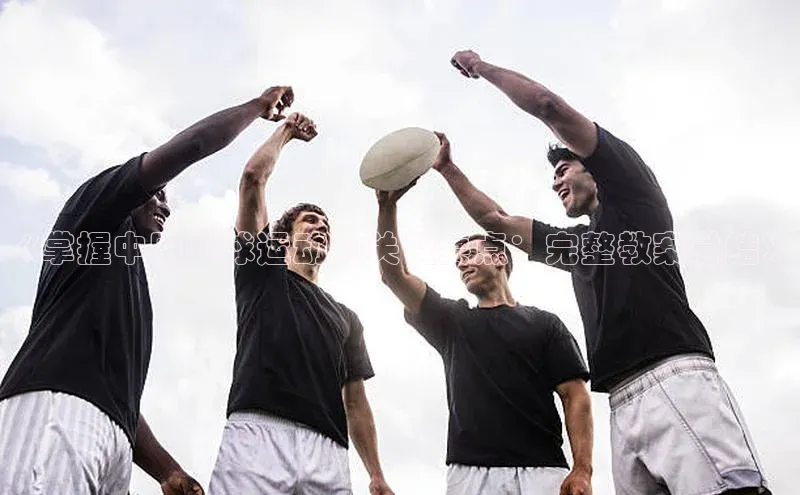 非凡娱乐app诸葛科技《掌握中国足球运动的关键要点：完整教案总结》