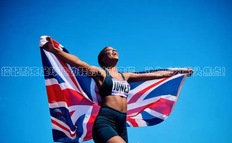 2121非凡体育投注网页版登录中海达搭配耐克足球运动鞋的时尚穿搭，让你成为街头焦点！