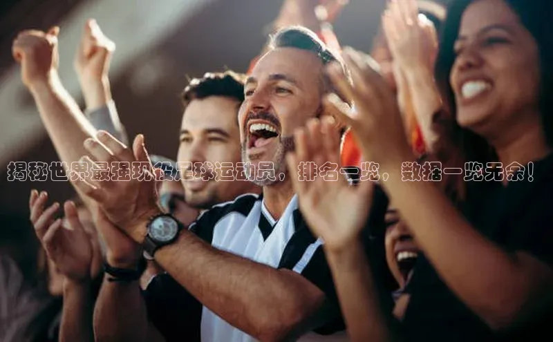 非凡体育2121平台下载哇咔哇咔文化揭秘世界最强现役足球运动员，排名一览，数据一览无余！