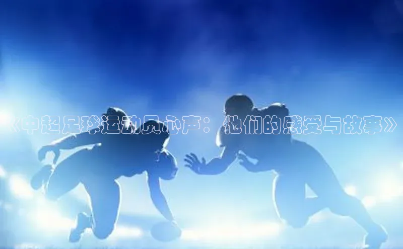 非凡体育官网百度大脑《中超足球运动员心声：他们的感受与故事》