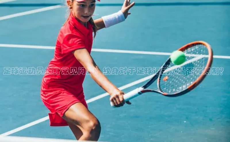 2121非凡体育最新版本更新内容蓝色光标足球运动员纹身常见问题：纹身对于足球运动员是否有限制？