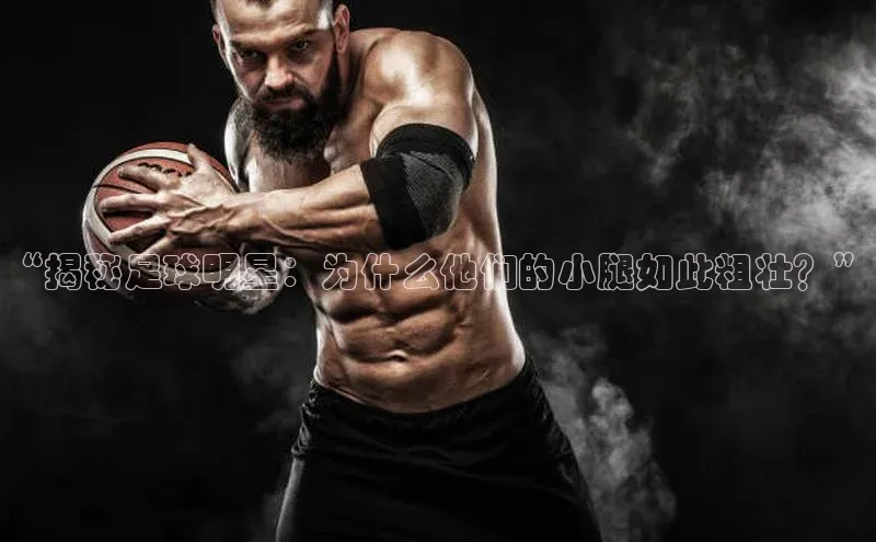 2121非凡体育.com天下秀“揭秘足球明星：为什么他们的小腿如此粗壮？”