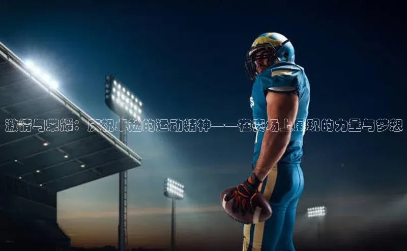 激情与荣耀：庆祝卓越的运动精神——在赛场上展现的力量与梦想