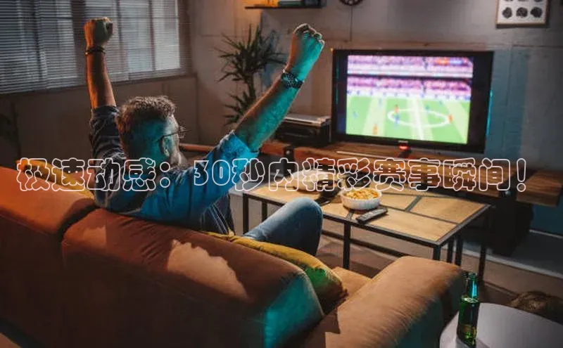 极速动感：30秒内精彩赛事瞬间！