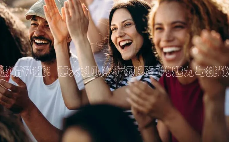 激情碰撞：意大利顶级运动赛事的魅力与挑战