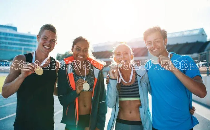 趣味运动会的精彩瞬间：一场运动与乐趣的盛宴