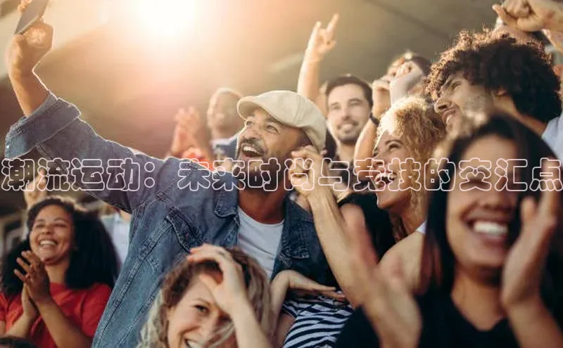 潮流运动：未来时尚与竞技的交汇点