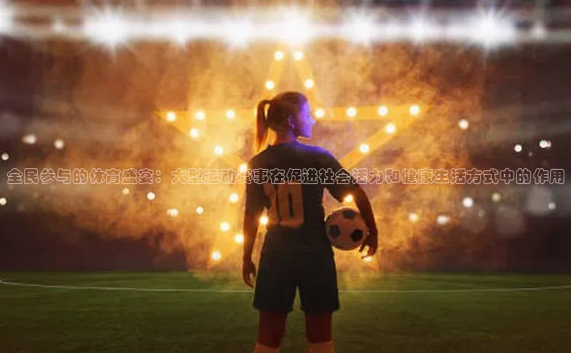 全民参与的体育盛宴：大型运动赛事在促进社会活力和健康生活方式中的作用