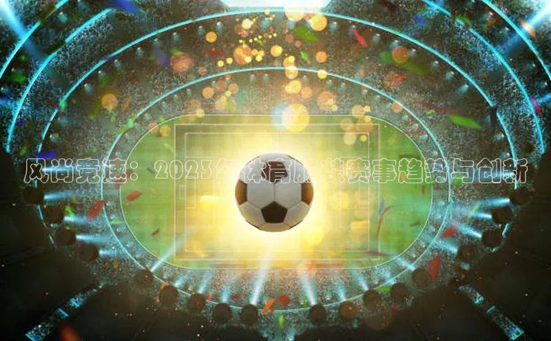 风尚竞速：2023年体育服装赛事趋势与创新