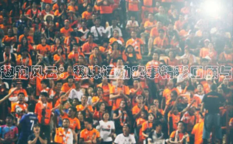 趣跑风云：趣味运动赛事精彩回顾与