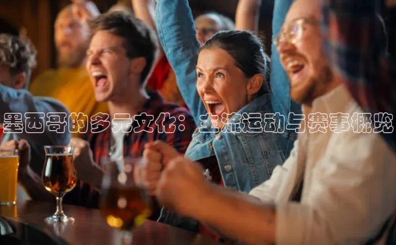 墨西哥的多元文化：主流运动与赛事概览
