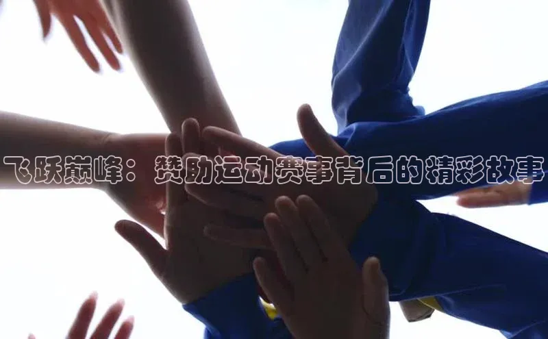 飞跃巅峰：赞助运动赛事背后的精彩故事