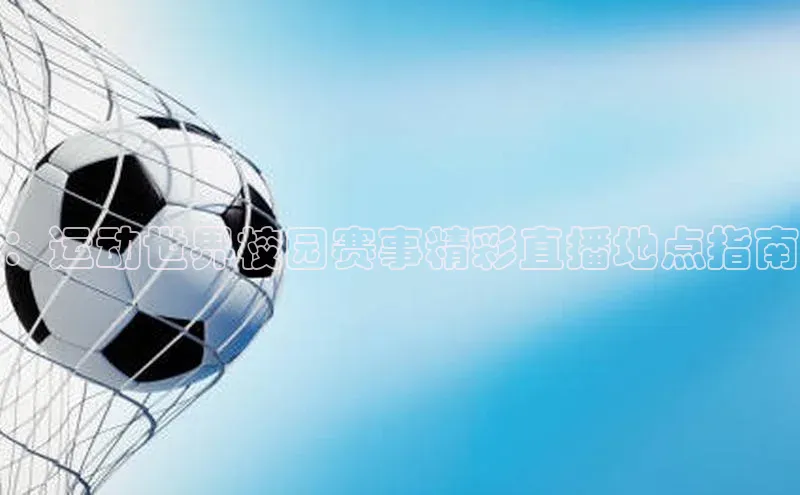 ：运动世界校园赛事精彩直播地点指南