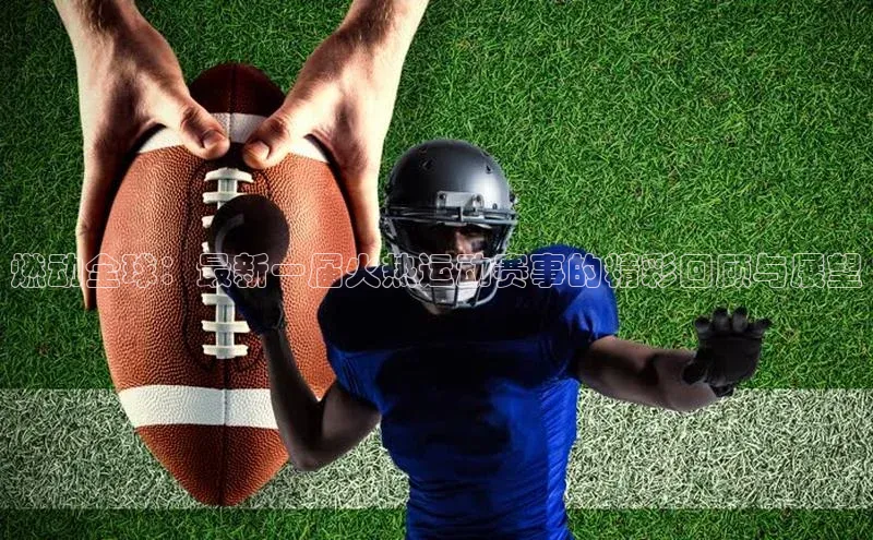 燃动全球：最新一届火热运动赛事的精彩回顾与展望