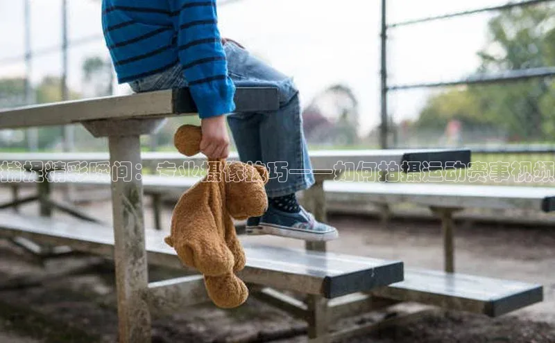 捕捉精彩瞬间：专业摄像技巧——如何拍摄运动赛事视频