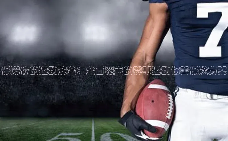保障你的运动安全：全面覆盖的赛事运动伤害保险方案